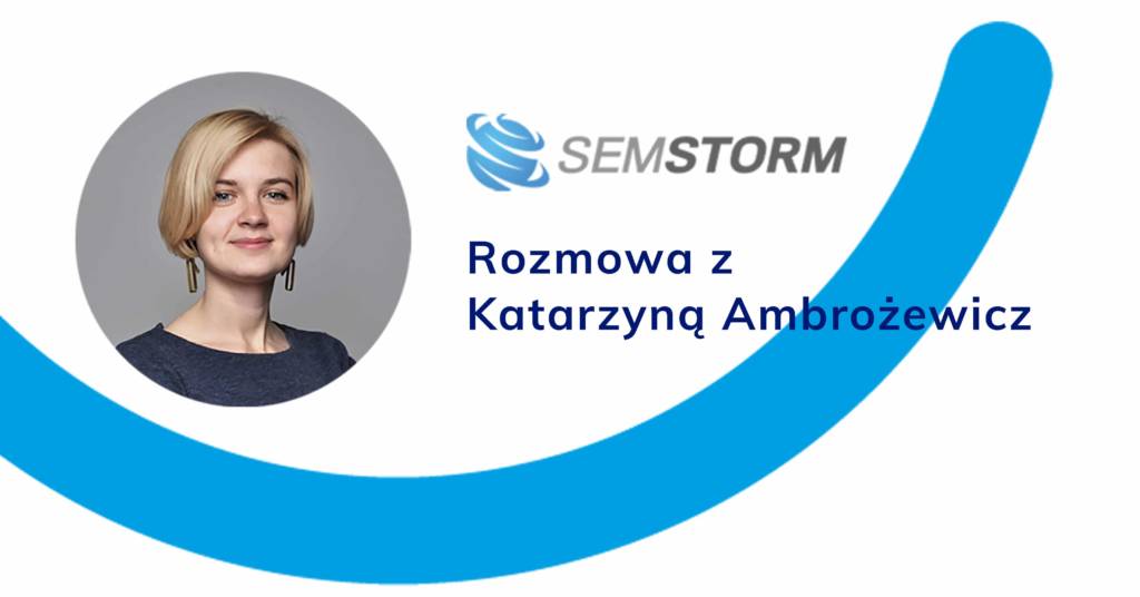 Pozycjonowanie bez monitoringu, to jak malowanie z zamkniętymi oczami.  Rozmowa z Katarzyną Ambrożewicz, Marketing Manager z SEMSTORM