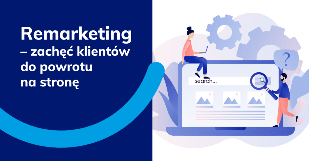 Remarketing – zachęć klientów do powrotu na stronę